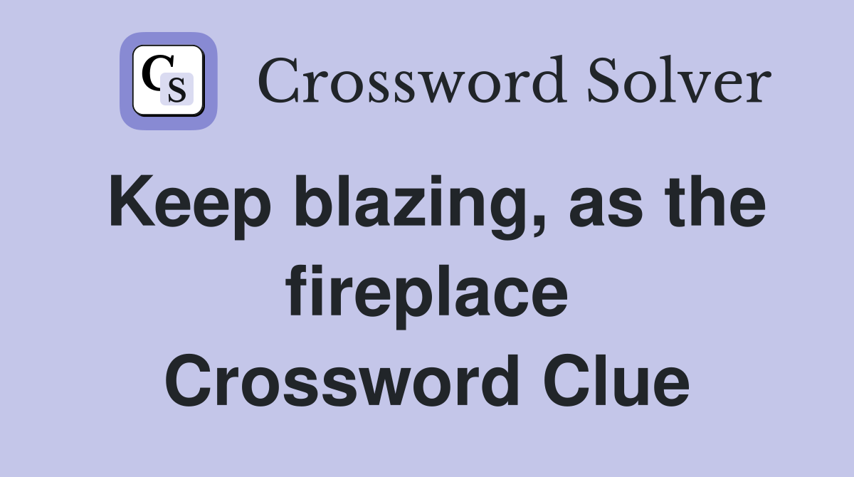 Keep blazing, as the fireplace Crossword Clue Answers Crossword Solver